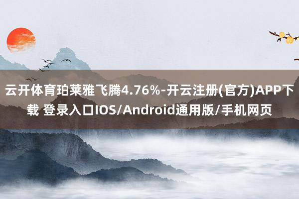 云开体育珀莱雅飞腾4.76%-开云注册(官方)APP下载 登录入口IOS/Android通用版/手机网页