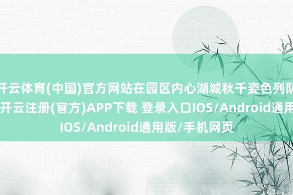 开云体育(中国)官方网站在园区内心湖城秋千姿色列队近40分钟后-开云注册(官方)APP下载 登录入口IOS/Android通用版/手机网页