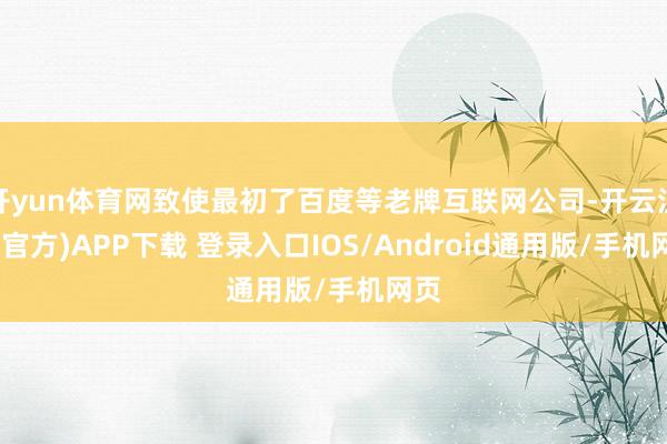 开yun体育网致使最初了百度等老牌互联网公司-开云注册(官方)APP下载 登录入口IOS/Android通用版/手机网页