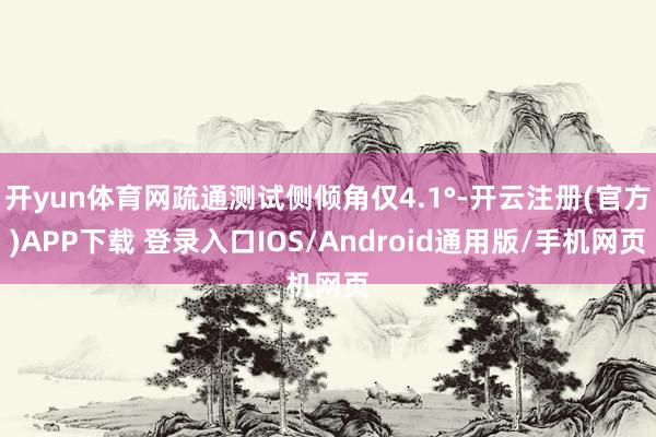 开yun体育网疏通测试侧倾角仅4.1°-开云注册(官方)APP下载 登录入口IOS/Android通用版/手机网页