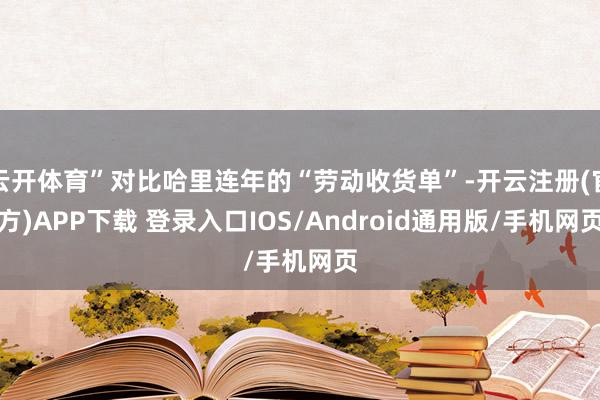 云开体育”对比哈里连年的“劳动收货单”-开云注册(官方)APP下载 登录入口IOS/Android通用版/手机网页