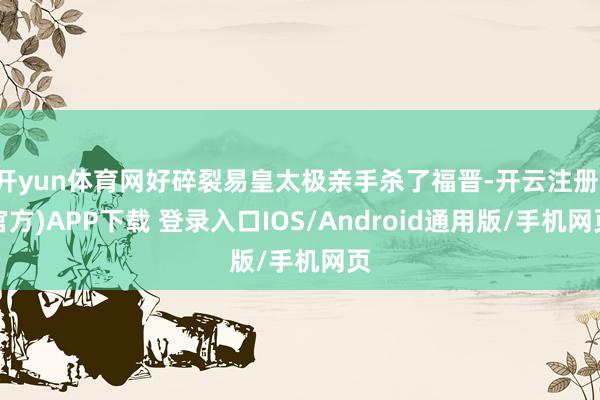 开yun体育网好碎裂易皇太极亲手杀了福晋-开云注册(官方)APP下载 登录入口IOS/Android通用版/手机网页