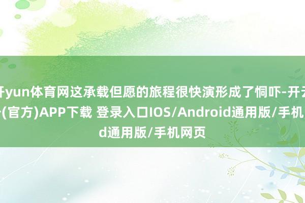 开yun体育网这承载但愿的旅程很快演形成了恫吓-开云注册(官方)APP下载 登录入口IOS/Android通用版/手机网页
