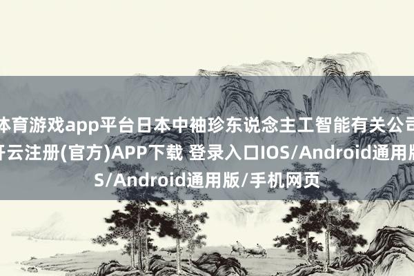 体育游戏app平台日本中袖珍东说念主工智能有关公司股价飙升-开云注册(官方)APP下载 登录入口IOS/Android通用版/手机网页