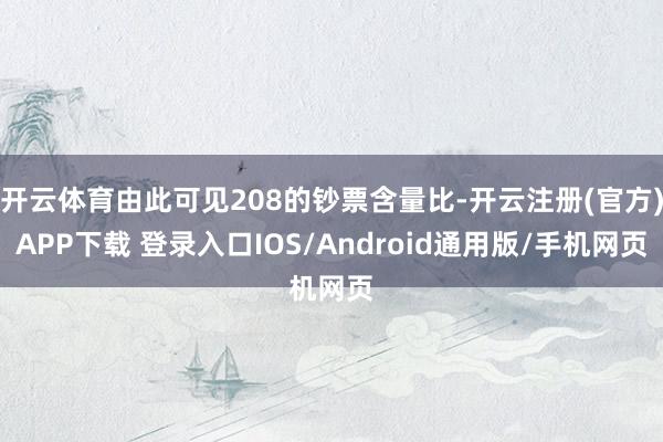 开云体育由此可见208的钞票含量比-开云注册(官方)APP下载 登录入口IOS/Android通用版/手机网页