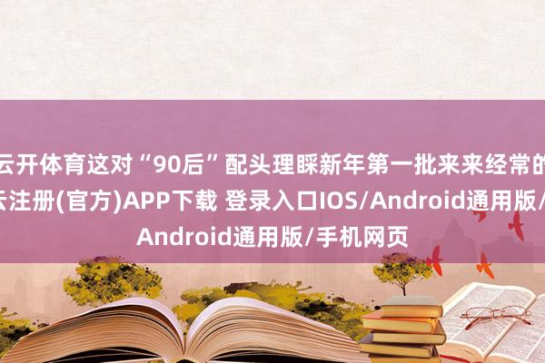 云开体育这对“90后”配头理睬新年第一批来来经常的乘客-开云注册(官方)APP下载 登录入口IOS/Android通用版/手机网页