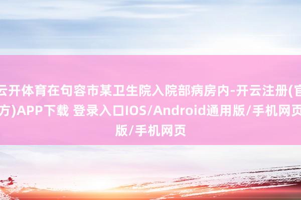 云开体育在句容市某卫生院入院部病房内-开云注册(官方)APP下载 登录入口IOS/Android通用版/手机网页