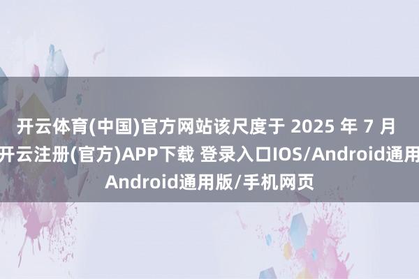 开云体育(中国)官方网站该尺度于 2025 年 7 月 日负责推行-开云注册(官方)APP下载 登录入口IOS/Android通用版/手机网页