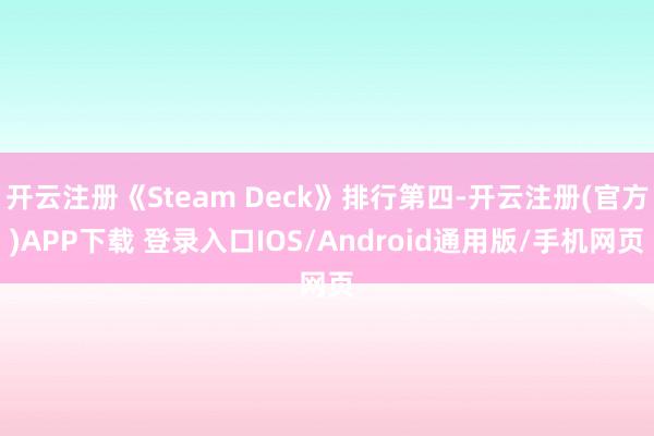 开云注册《Steam Deck》排行第四-开云注册(官方)APP下载 登录入口IOS/Android通用版/手机网页