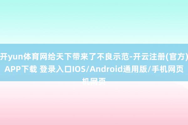 开yun体育网给天下带来了不良示范-开云注册(官方)APP下载 登录入口IOS/Android通用版/手机网页