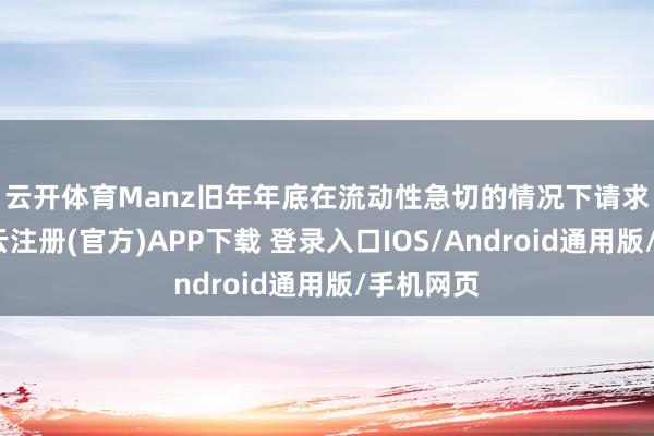 云开体育　　Manz旧年年底在流动性急切的情况下请求歇业-开云注册(官方)APP下载 登录入口IOS/Android通用版/手机网页