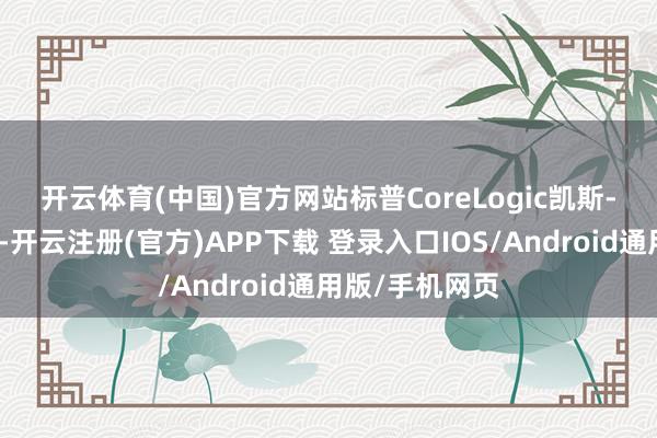开云体育(中国)官方网站　　标普CoreLogic凯斯-席勒数据闪现-开云注册(官方)APP下载 登录入口IOS/Android通用版/手机网页