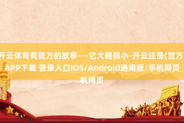 开云体育有我方的故事——它大略弱小-开云注册(官方)APP下载 登录入口IOS/Android通用版/手机网页