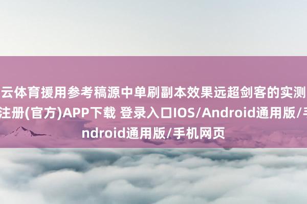 开云体育援用参考稿源中单刷副本效果远超剑客的实测论断-开云注册(官方)APP下载 登录入口IOS/Android通用版/手机网页