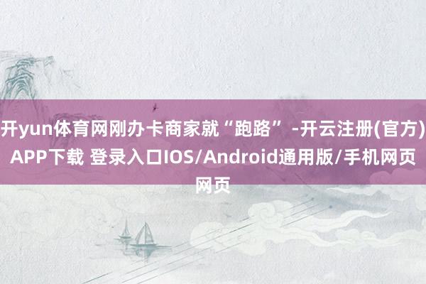 开yun体育网刚办卡商家就“跑路” -开云注册(官方)APP下载 登录入口IOS/Android通用版/手机网页