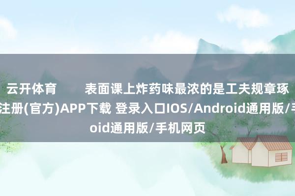 云开体育        表面课上炸药味最浓的是工夫规章琢磨-开云注册(官方)APP下载 登录入口IOS/Android通用版/手机网页