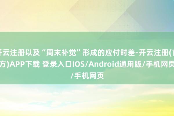 开云注册以及“周末补觉”形成的应付时差-开云注册(官方)APP下载 登录入口IOS/Android通用版/手机网页