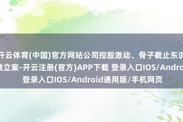 开云体育(中国)官方网站公司控股激动、骨子截止东说念主邰正彪被留置独立案-开云注册(官方)APP下载 登录入口IOS/Android通用版/手机网页