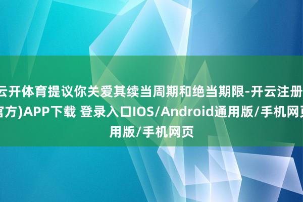 云开体育提议你关爱其续当周期和绝当期限-开云注册(官方)APP下载 登录入口IOS/Android通用版/手机网页