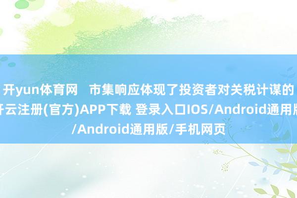 开yun体育网   市集响应体现了投资者对关税计谋的高度明锐-开云注册(官方)APP下载 登录入口IOS/Android通用版/手机网页