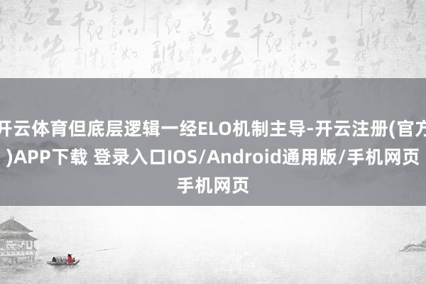 开云体育但底层逻辑一经ELO机制主导-开云注册(官方)APP下载 登录入口IOS/Android通用版/手机网页