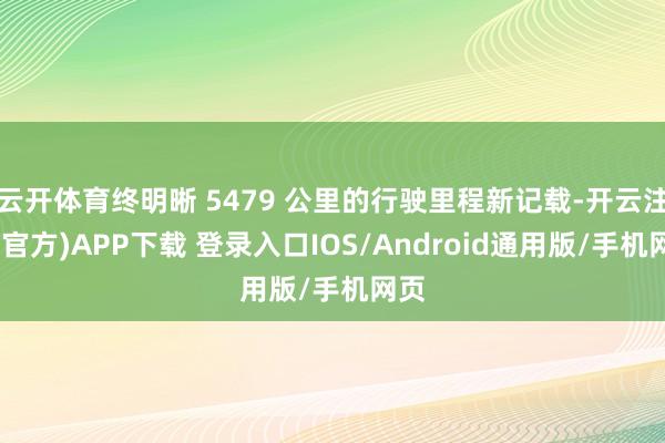 云开体育终明晰 5479 公里的行驶里程新记载-开云注册(官方)APP下载 登录入口IOS/Android通用版/手机网页