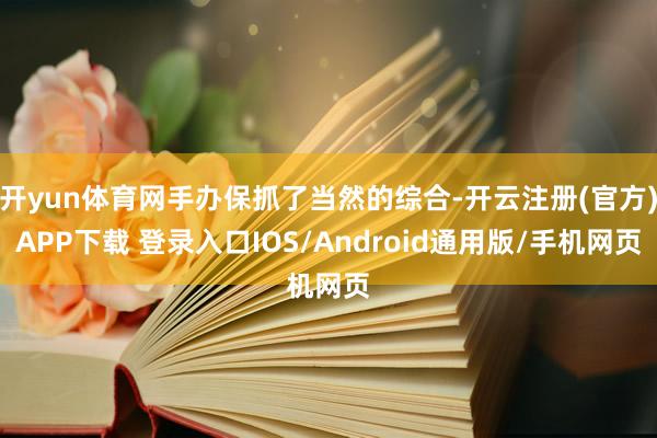 开yun体育网手办保抓了当然的综合-开云注册(官方)APP下载 登录入口IOS/Android通用版/手机网页