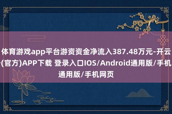 体育游戏app平台游资资金净流入387.48万元-开云注册(官方)APP下载 登录入口IOS/Android通用版/手机网页