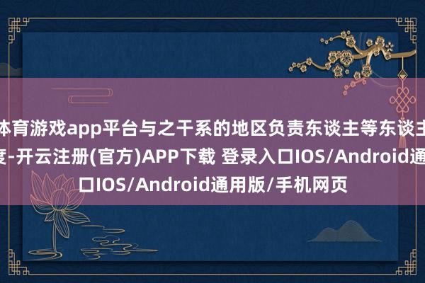 体育游戏app平台与之干系的地区负责东谈主等东谈主员奈何排布调度-开云注册(官方)APP下载 登录入口IOS/Android通用版/手机网页