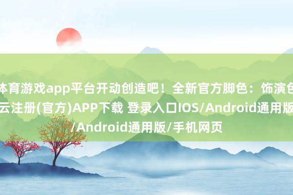 体育游戏app平台开动创造吧！全新官方脚色：饰演色彩小子-开云注册(官方)APP下载 登录入口IOS/Android通用版/手机网页