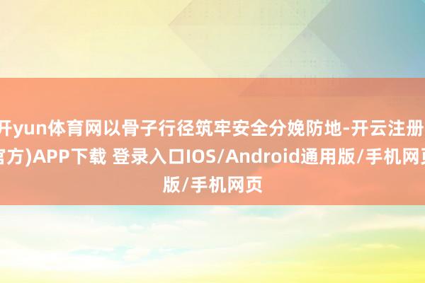 开yun体育网以骨子行径筑牢安全分娩防地-开云注册(官方)APP下载 登录入口IOS/Android通用版/手机网页