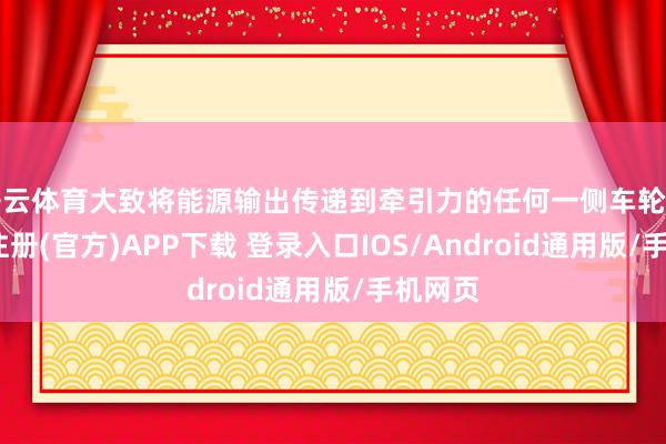 开云体育大致将能源输出传递到牵引力的任何一侧车轮上-开云注册(官方)APP下载 登录入口IOS/Android通用版/手机网页