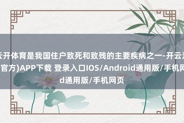 云开体育是我国住户致死和致残的主要疾病之一-开云注册(官方)APP下载 登录入口IOS/Android通用版/手机网页