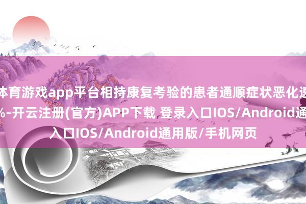 体育游戏app平台相持康复考验的患者通顺症状恶化速率可减缓约30%-开云注册(官方)APP下载 登录入口IOS/Android通用版/手机网页