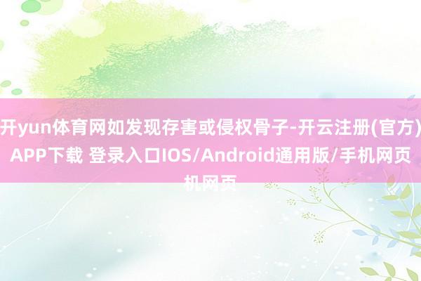 开yun体育网如发现存害或侵权骨子-开云注册(官方)APP下载 登录入口IOS/Android通用版/手机网页