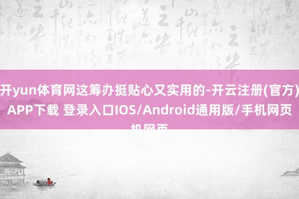 开yun体育网这筹办挺贴心又实用的-开云注册(官方)APP下载 登录入口IOS/Android通用版/手机网页