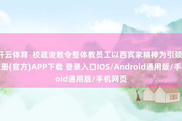 开云体育  校疏浚敕令整体教员工以西宾家精神为引颈-开云注册(官方)APP下载 登录入口IOS/Android通用版/手机网页
