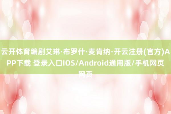 云开体育编剧艾琳·布罗什·麦肯纳-开云注册(官方)APP下载 登录入口IOS/Android通用版/手机网页