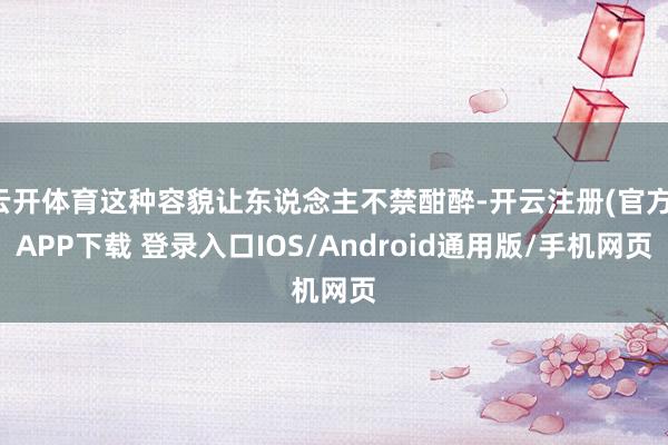 云开体育这种容貌让东说念主不禁酣醉-开云注册(官方)APP下载 登录入口IOS/Android通用版/手机网页