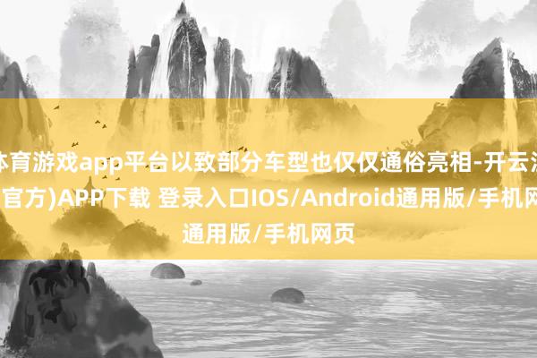 体育游戏app平台以致部分车型也仅仅通俗亮相-开云注册(官方)APP下载 登录入口IOS/Android通用版/手机网页