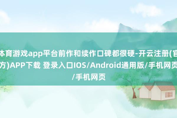 体育游戏app平台前作和续作口碑都很硬-开云注册(官方)APP下载 登录入口IOS/Android通用版/手机网页