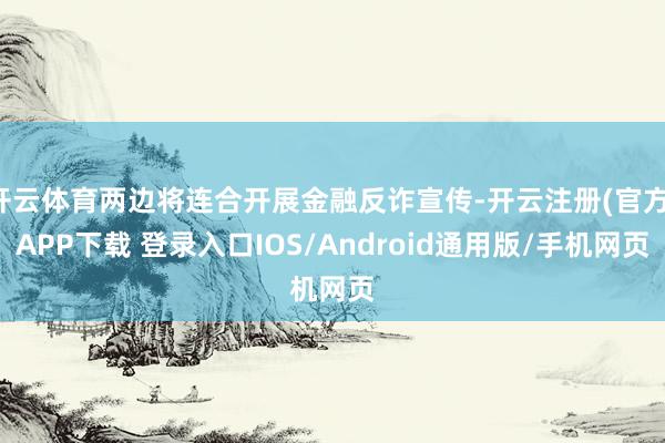 开云体育两边将连合开展金融反诈宣传-开云注册(官方)APP下载 登录入口IOS/Android通用版/手机网页