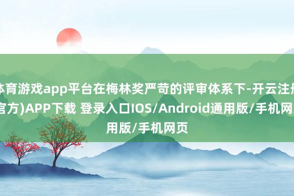 体育游戏app平台在梅林奖严苛的评审体系下-开云注册(官方)APP下载 登录入口IOS/Android通用版/手机网页