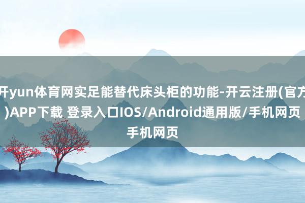 开yun体育网实足能替代床头柜的功能-开云注册(官方)APP下载 登录入口IOS/Android通用版/手机网页