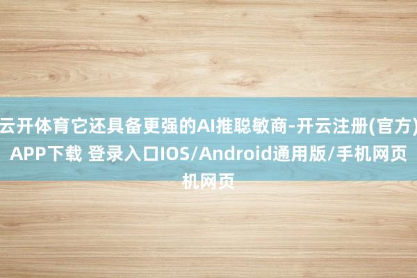 云开体育它还具备更强的AI推聪敏商-开云注册(官方)APP下载 登录入口IOS/Android通用版/手机网页