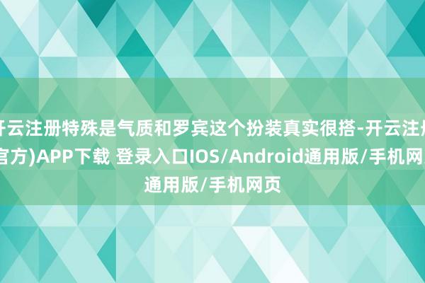 开云注册特殊是气质和罗宾这个扮装真实很搭-开云注册(官方)APP下载 登录入口IOS/Android通用版/手机网页