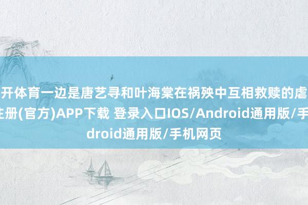 云开体育一边是唐艺寻和叶海棠在祸殃中互相救赎的虐恋-开云注册(官方)APP下载 登录入口IOS/Android通用版/手机网页