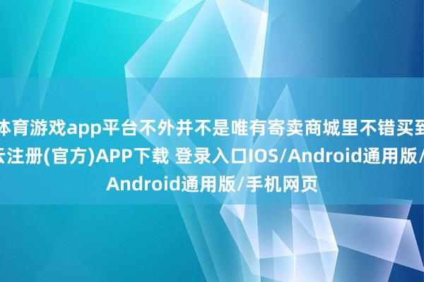 体育游戏app平台不外并不是唯有寄卖商城里不错买到药品-开云注册(官方)APP下载 登录入口IOS/Android通用版/手机网页