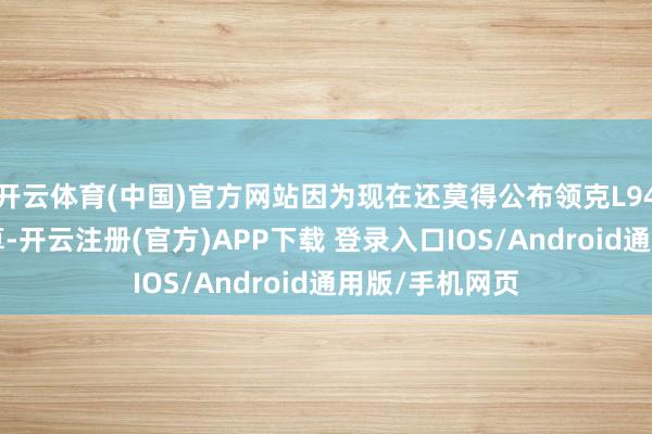 开云体育(中国)官方网站因为现在还莫得公布领克L946的前格栅盘算-开云注册(官方)APP下载 登录入口IOS/Android通用版/手机网页