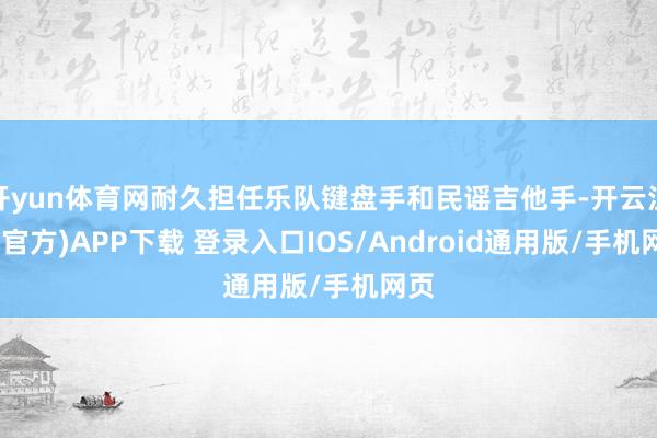 开yun体育网耐久担任乐队键盘手和民谣吉他手-开云注册(官方)APP下载 登录入口IOS/Android通用版/手机网页